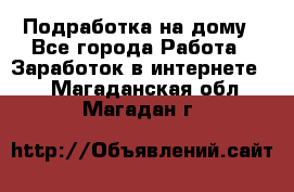 Подработка на дому - Все города Работа » Заработок в интернете   . Магаданская обл.,Магадан г.